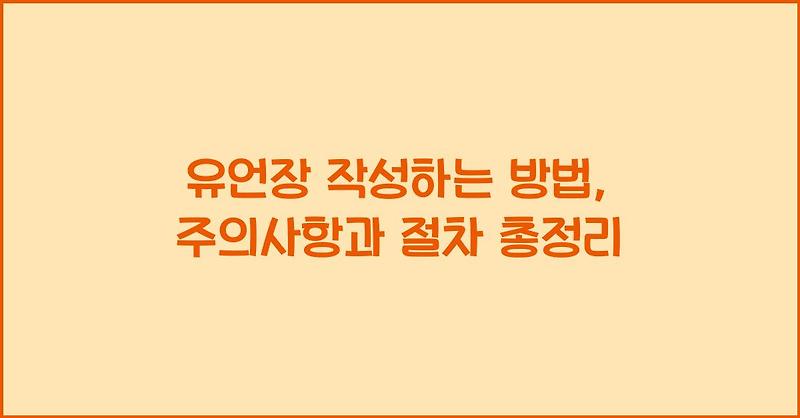유언장 작성하는 방법, 주의사항과 절차 총정리