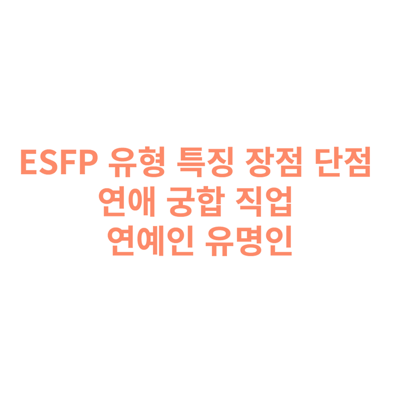 ESFP 유형 특징 장점 단점 연애 궁합 직업 연예인 유명인