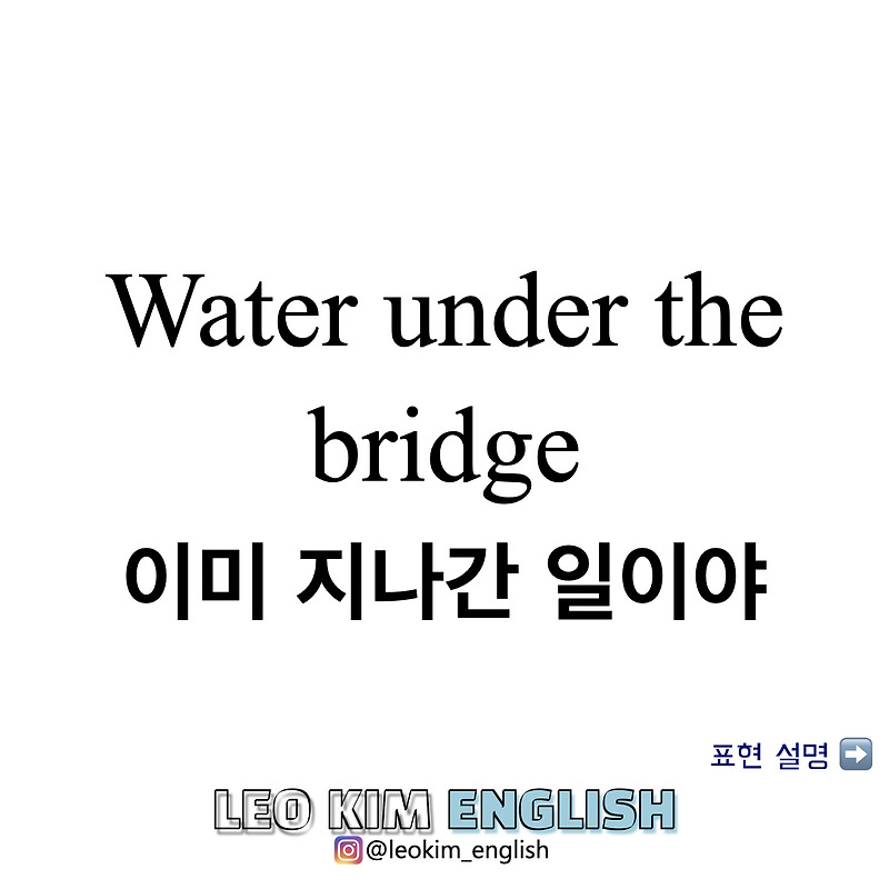 Water under the bridge 뜻은? 이미 지나간 일이야 영어로?