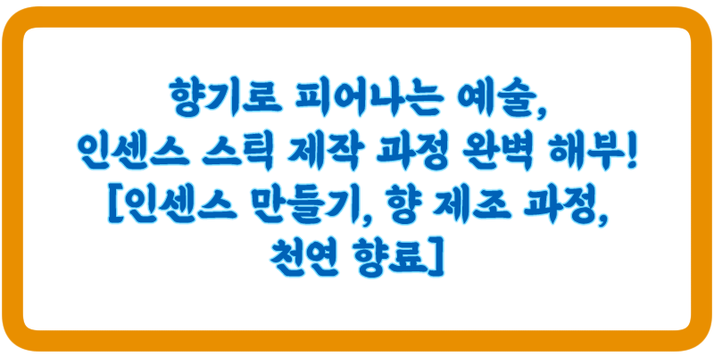 향기로 피어나는 예술, 인센스 스틱 제작 과정 완벽 해부! [인센스 만들기, 향 제조 과정, 천연 향료] :: 각종 지식의 탐구
