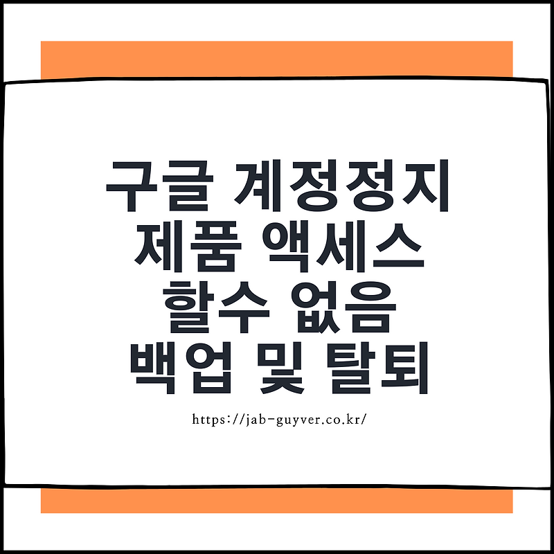 구글 계정정지 - 제품에 액세스할 수 없음 백업 및 탈퇴 복구