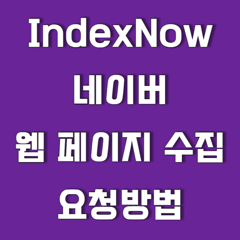 IndexNow를 통한 네이버 자동 색인하는 방법 및 웹 페이지 수집 요청하는 방법