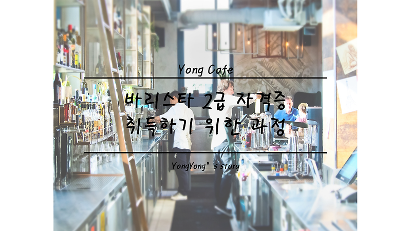 바리스타 2급 자격증 취득하기 위한 과정 - Yong's story