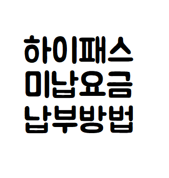 하이패스 미납요금 납부 방법 7가지