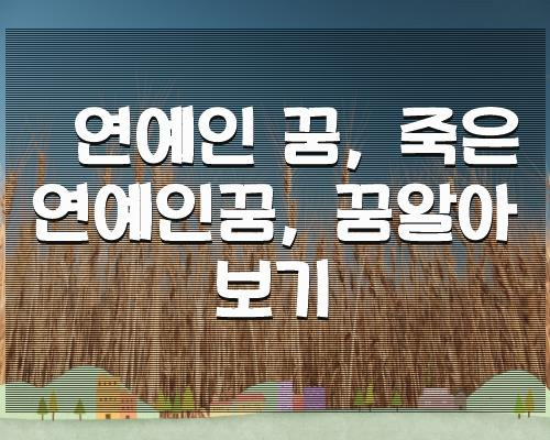 연예인 꿈, 죽은 연예인꿈, 꿈알아보기