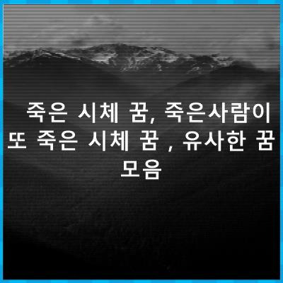 죽은 시체 꿈, 죽은사람이 또 죽은 시체 꿈 , 유사한 꿈 모음