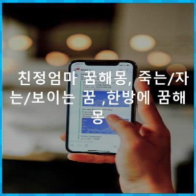 친정엄마 꿈해몽, 죽는/자는/보이는 꿈 ,한방에 꿈해몽