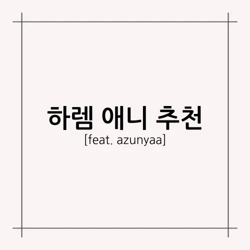 [A.A.F] 하렘 애니 추천(feat. azunyaa)