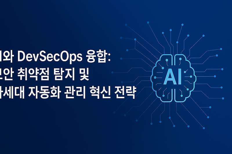 AI와 DevSecOps 융합: 보안 취약점 탐지 및 차세대 자동화 관리 혁신 전략