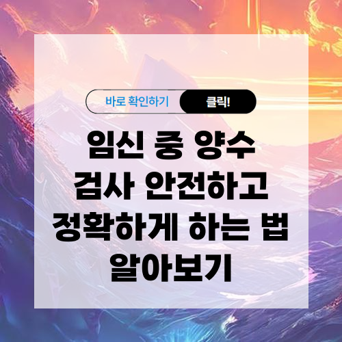 임신 중 양수 검사 안전하고 정확하게 하는 법 알아보기