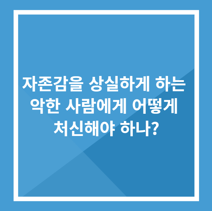 자존감을 상실하게 하는 악한 사람에게 어떻게 처신해야 하나?