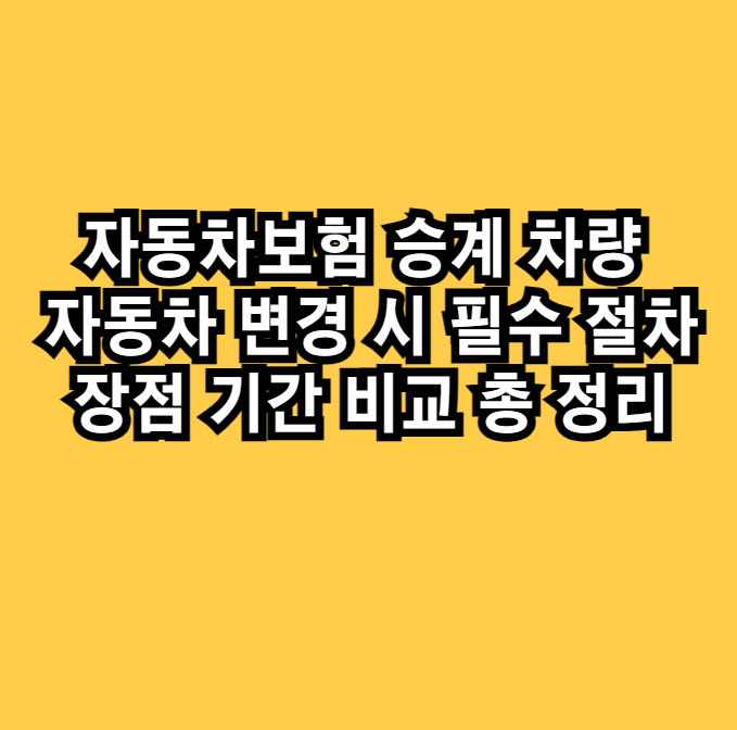 자동차보험 승계 차량 자동차 변경 시 필수 절차 장점 기간 비교 총 정리