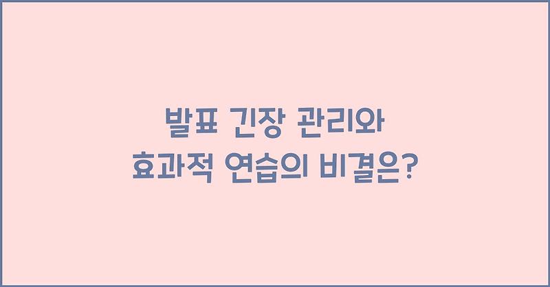 발표 긴장 관리와 효과적 연습의 비결은?