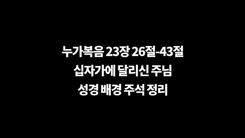 누가복음 23장 26절-43절 십자가에 달리신 주님, 성경 배경 주석 정리