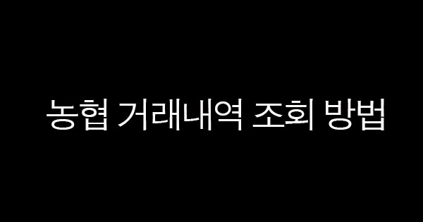 농협 거래내역 조회 방법