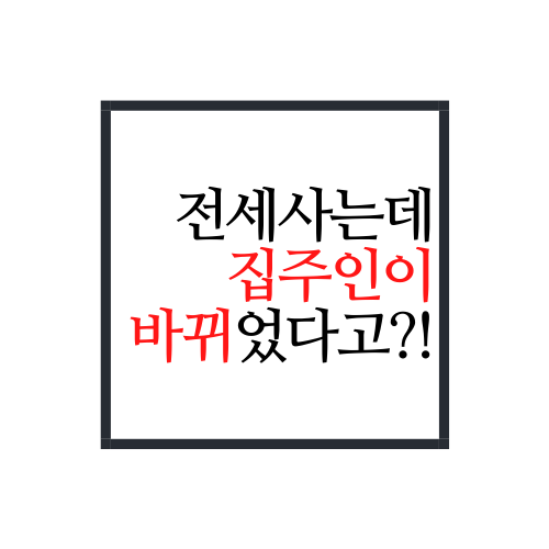 전세 집주인 변경(전세기간 중 집주인 변경되면 어떻게 해야할까?)