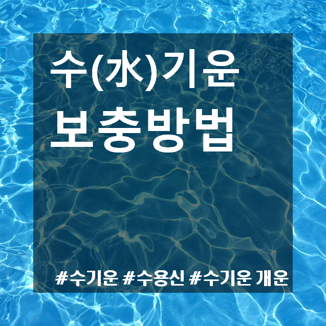 [오행] 수기운 보충법 :: 수기운이 부족할 때