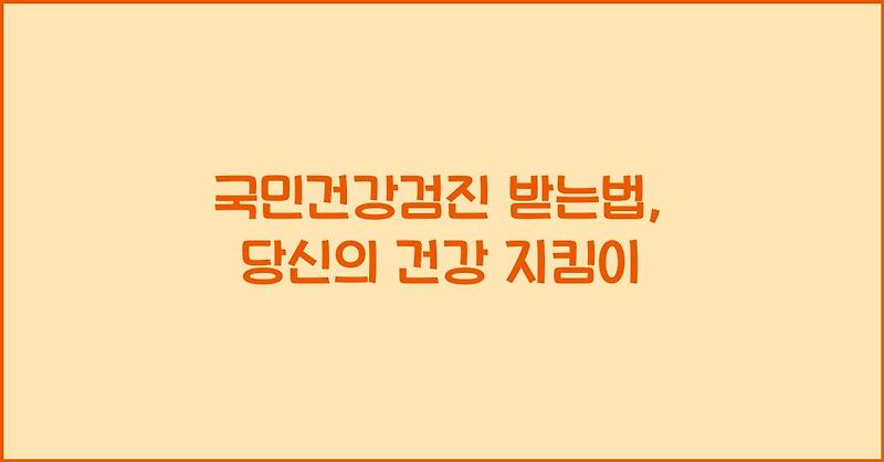국민건강검진 받는법, 당신의 건강 지킴이