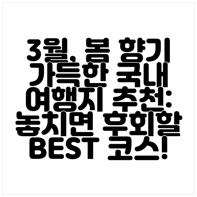 3월, 봄 향기 가득한 국내 여행지 추천: 놓치면 후회할 BEST 코스!