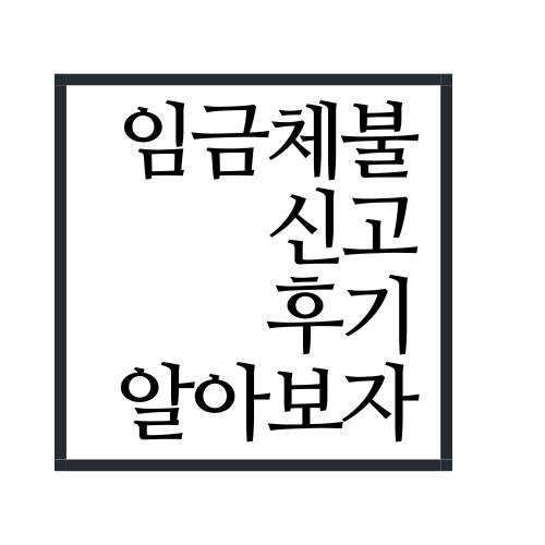 임금체불 신고 후기 알아보자(안보면 손해임ㅋㅋ)