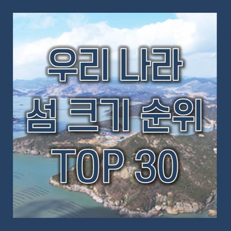 우리나라 섬 면적 크기 순위 TOP 30, 인구수 및 관광 명소는?