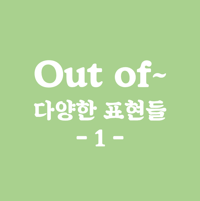 out of 가 들어가는 다양한 표현들  (out of stock, out of the blue, out of date...)