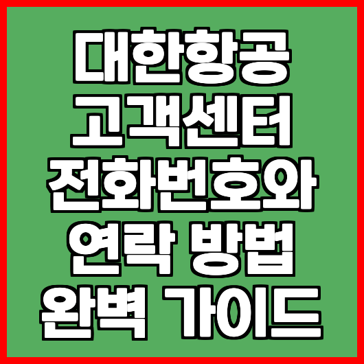 대한항공 고객센터 전화번호와 연락 방법 완벽 가이드