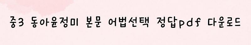 중3 영어 동아윤 1과 본문 어법선택 문제 Pdf