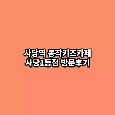 사당역 동작키즈카페 사당1동점 방문후기