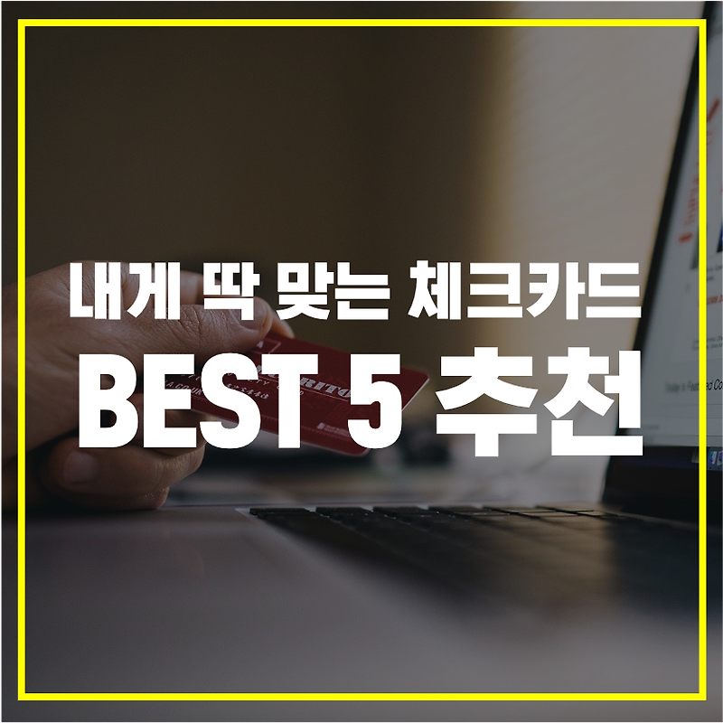 [체크카드 추천] 지금 내게 맞는 혜택 좋은 체크카드 Best 5 추천