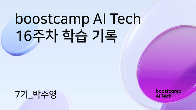 [boostcamp] 부스트캠프 AI Tech 16주차 돌아보기