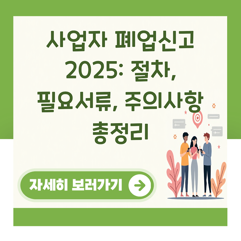 사업자 폐업신고 2025: 절차, 필요서류, 주의사항 총정리