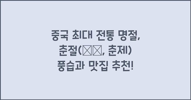 중국 최대 전통 명절, 춘절(春节, 춘제) 풍습과 맛집 추천!