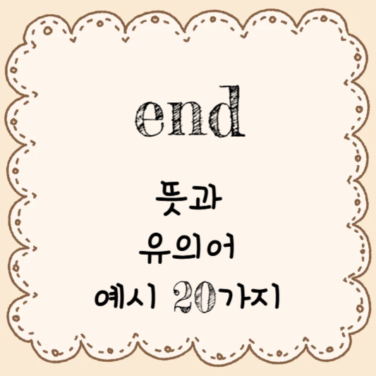 영어 단어 공부하기 - end의 뜻과 유의어 & 예시 20가지