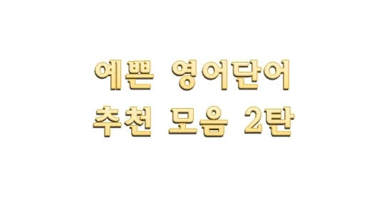 예쁜 영어단어 추천 -2 이쁜 뜻, 간지나는 닉네임