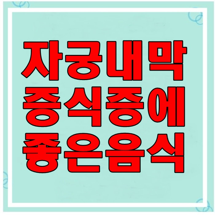 자궁내막 증식증에 좋은 음식 5가지 꼭 먹어야 해요 :: 건강한삶