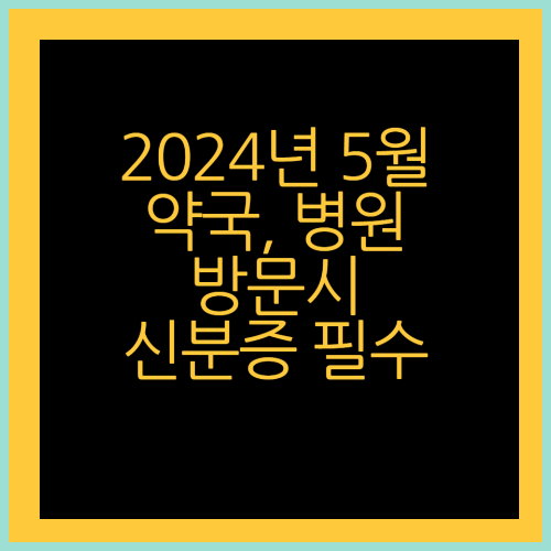2024년 5월 약국, 병원, 동네의원 방문시 신분증 필수 정보 확인