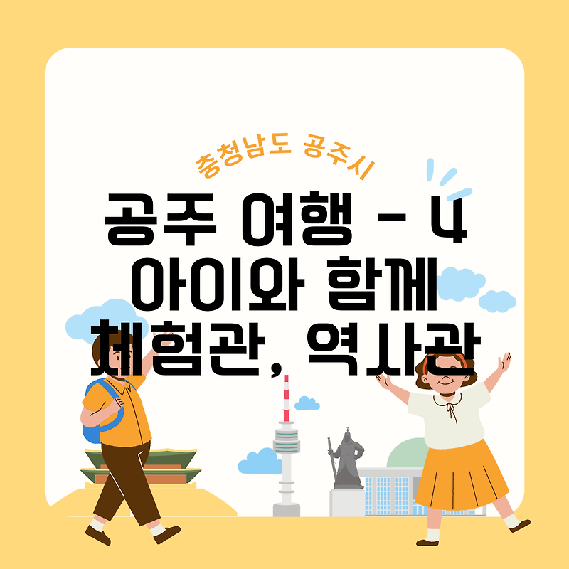충남 공주 여행 - 04 아이와 함께 체험관, 역사관, 역사의 상징, 힐링, 공주 가볼만한 곳, 관광지도, 충청남도 공주 추천여행지