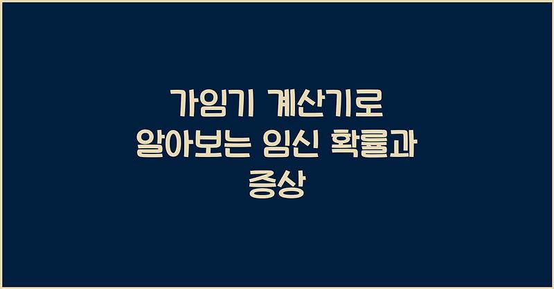 가임기 계산기로 알아보는 임신 확률과 증상