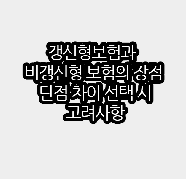 갱신형보험과 비갱신형 보험의 장점과 단점 차이 선택 시 고려사항