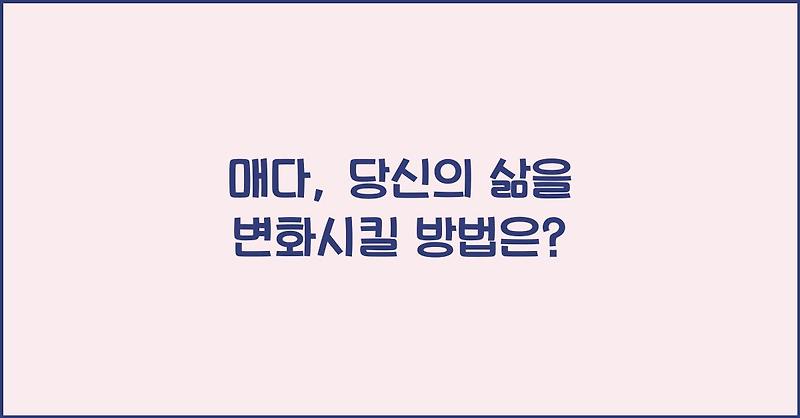 매다, 당신의 삶을 변화시킬 방법은?