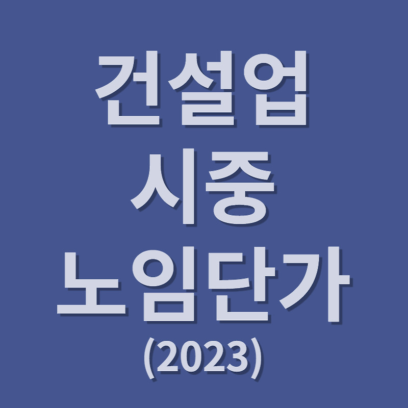 [2023년 상반기 적용] 건설업 직종별 시중노임단가(대한건설협회)