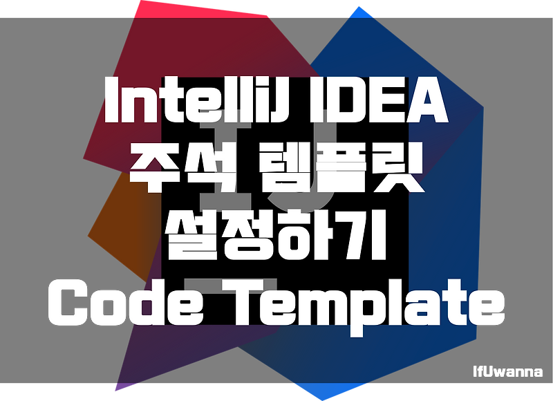 [IntelliJ] 주석 템플릿 설정하기 (Code Template, JavaDoc) :: IfUwanna IT