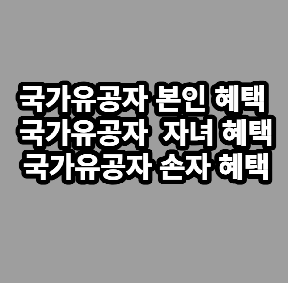국가유공자 본인 혜택 및 자녀 손자 혜택