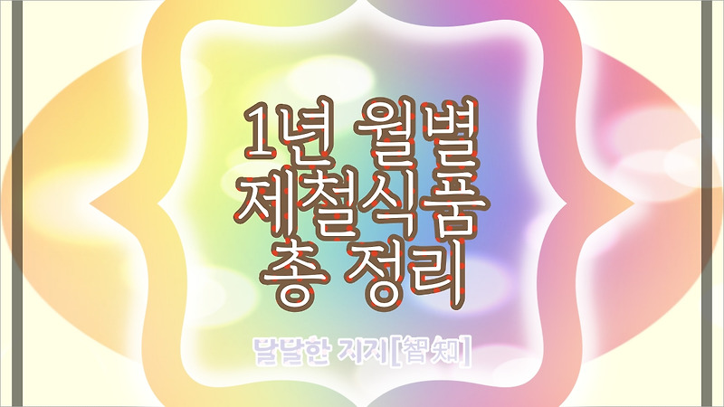 월별 제철식품 - 제철과일, 제철해산물(생선), 제철야채 총정리, 제철음식 1월~12월