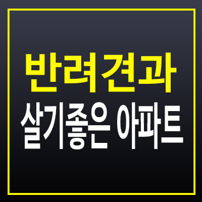 반려견과 함께 살기 좋은 아파트, 조건과 특징은?