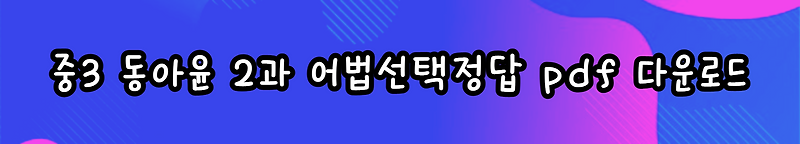 중3 영어 동아윤 2과 본문 어법 선택 문제 Pdf 파일
