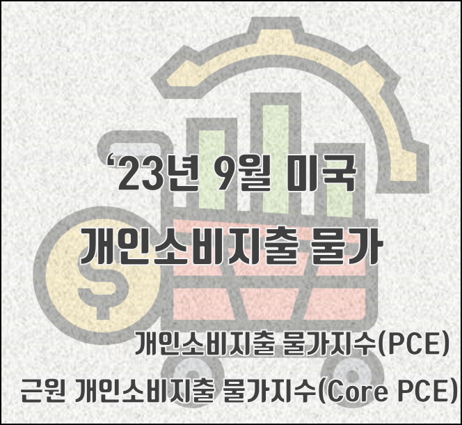 [2023.10.27] 9월 미국 개인소비지출 물가지수(PCE) 전년 대비 3.4% ↑, core PCE 3.7↑,발표 10/27(예측치 부합, 세부항목 포함, 금리인상 전망, PCE 발표일)