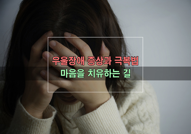 우울장애 대표 증상과 극복법 - 마음을 치유하는 길