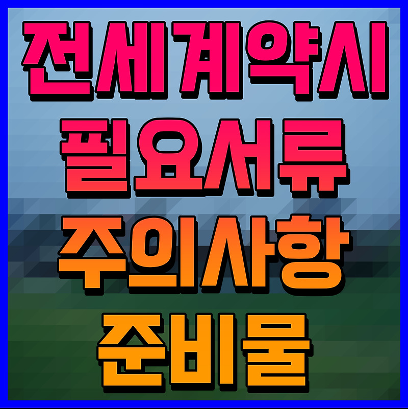 전세계약시 필요서류 주의사항 준비물 알려줄게